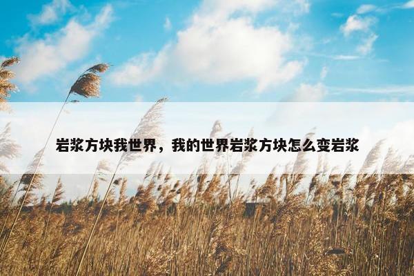 岩浆方块我世界，我的世界岩浆方块怎么变岩浆