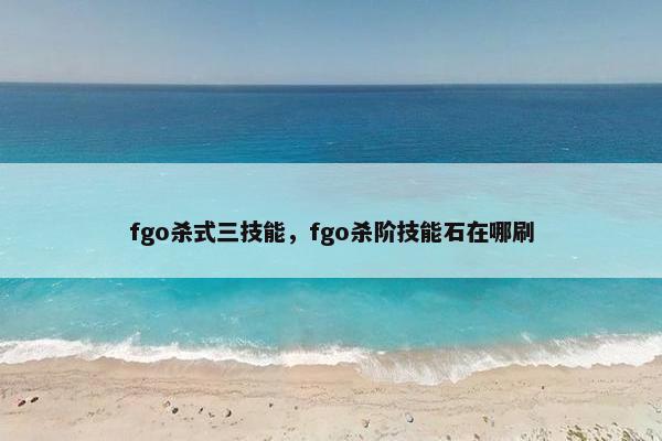 fgo杀式三技能，fgo杀阶技能石在哪刷