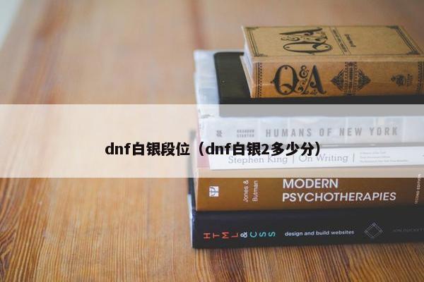 dnf白银段位（dnf白银2多少分）