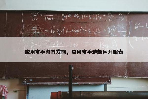 应用宝手游首发期，应用宝手游新区开服表