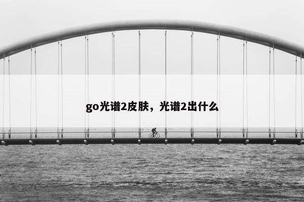 go光谱2皮肤，光谱2出什么