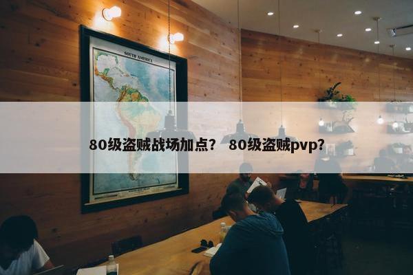 80级盗贼战场加点？ 80级盗贼pvp？