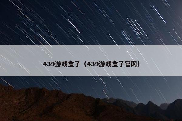 439游戏盒子（439游戏盒子官网）
