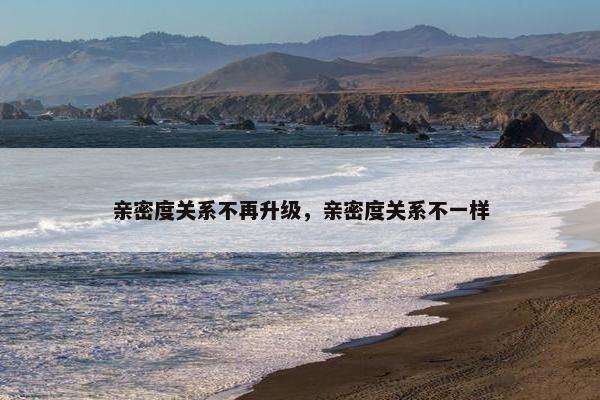 亲密度关系不再升级，亲密度关系不一样