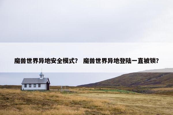 魔兽世界异地安全模式？ 魔兽世界异地登陆一直被锁？
