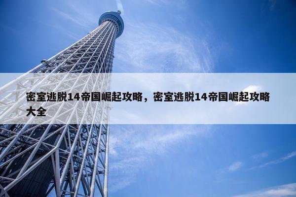 密室逃脱14帝国崛起攻略，密室逃脱14帝国崛起攻略大全