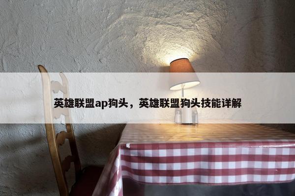 英雄联盟ap狗头，英雄联盟狗头技能详解