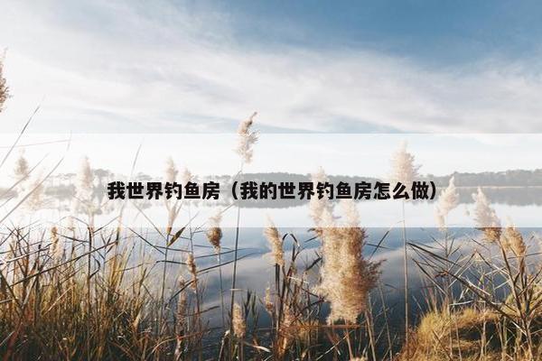 我世界钓鱼房（我的世界钓鱼房怎么做）