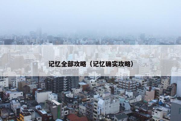记忆全部攻略（记忆确实攻略）