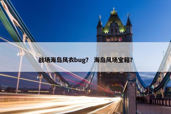 战场海岛风衣bug？ 海岛风场宝箱？