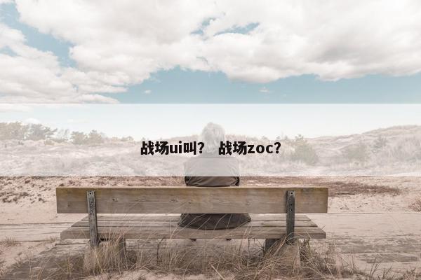 战场ui叫？ 战场zoc？