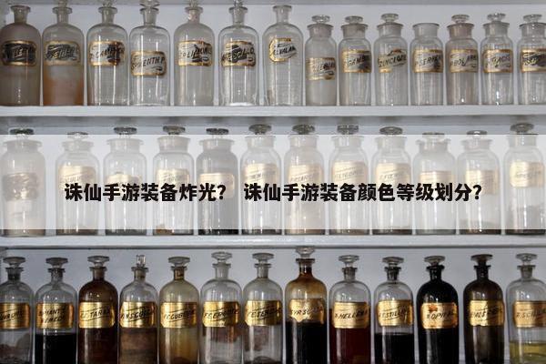 诛仙手游装备炸光？ 诛仙手游装备颜色等级划分？