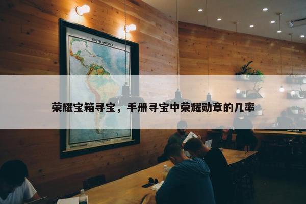 荣耀宝箱寻宝，手册寻宝中荣耀勋章的几率