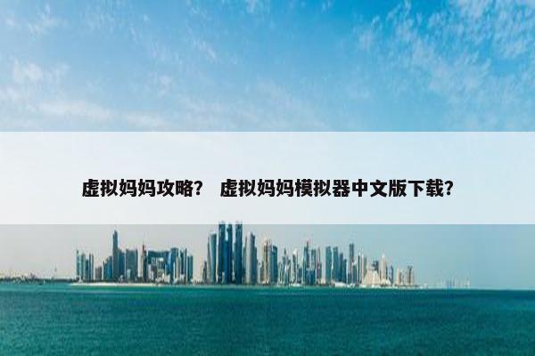 虚拟妈妈攻略？ 虚拟妈妈模拟器中文版下载？