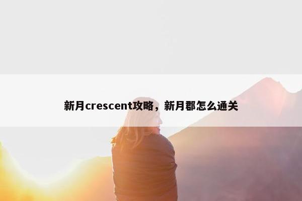 新月crescent攻略，新月郡怎么通关