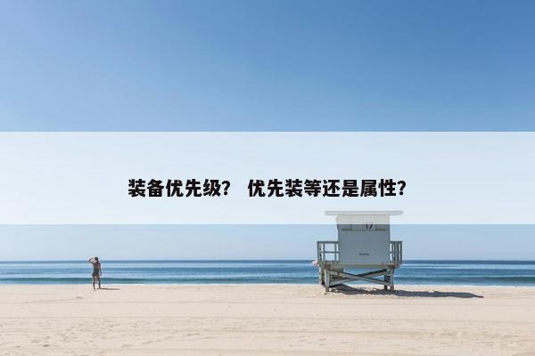 装备优先级？ 优先装等还是属性？