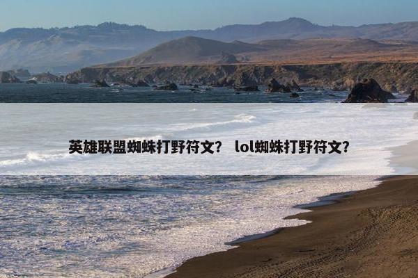英雄联盟蜘蛛打野符文？ lol蜘蛛打野符文？