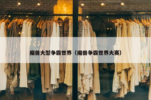 魔兽大型争霸世界（魔兽争霸世界大赛）
