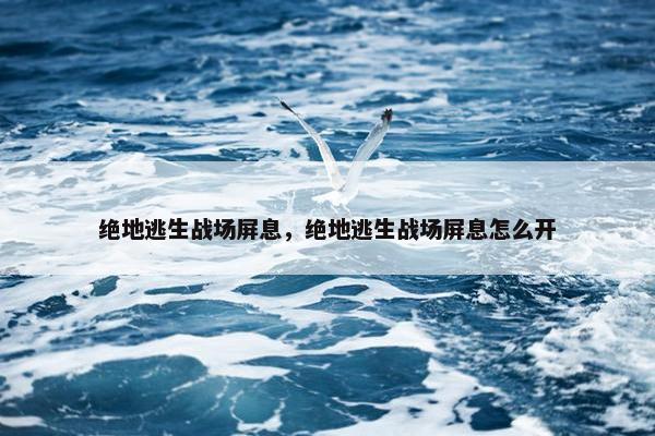 绝地逃生战场屏息，绝地逃生战场屏息怎么开