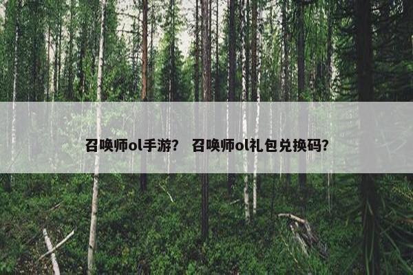 召唤师ol手游？ 召唤师ol礼包兑换码？