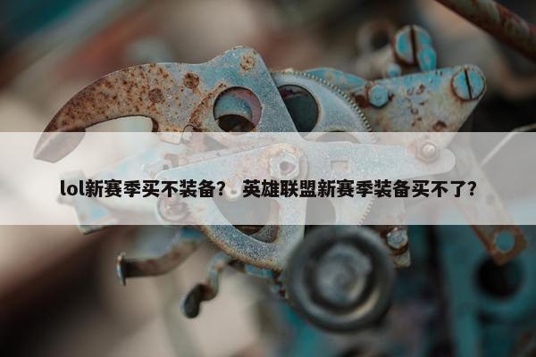 lol新赛季买不装备？ 英雄联盟新赛季装备买不了？