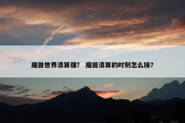 魔兽世界清算强？ 魔兽清算的时刻怎么接？