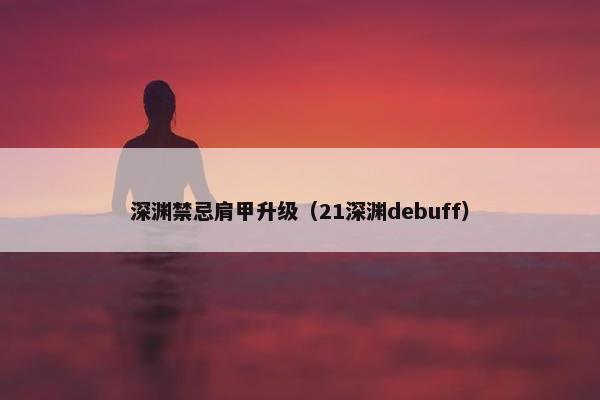 深渊禁忌肩甲升级（21深渊debuff）