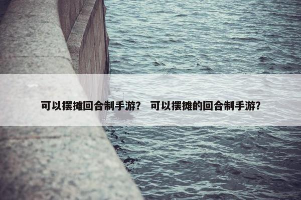 可以摆摊回合制手游？ 可以摆摊的回合制手游？