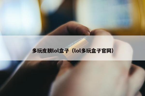多玩皮肤lol盒子（lol多玩盒子官网）