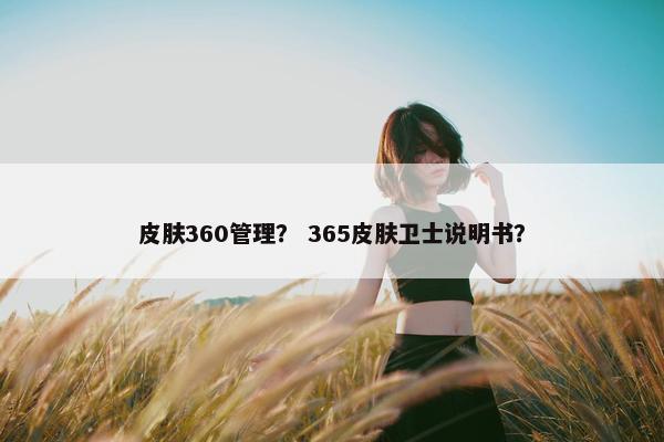 皮肤360管理？ 365皮肤卫士说明书？