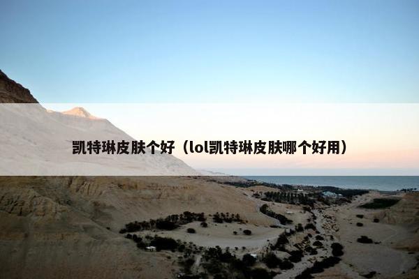 凯特琳皮肤个好（lol凯特琳皮肤哪个好用）