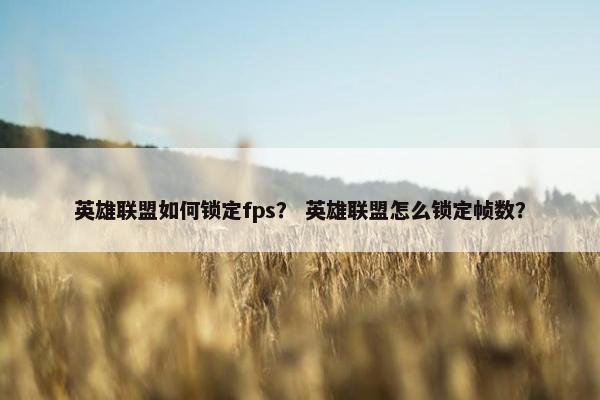 英雄联盟如何锁定fps？ 英雄联盟怎么锁定帧数？