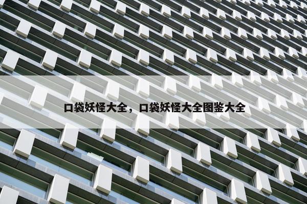 口袋妖怪大全，口袋妖怪大全图鉴大全