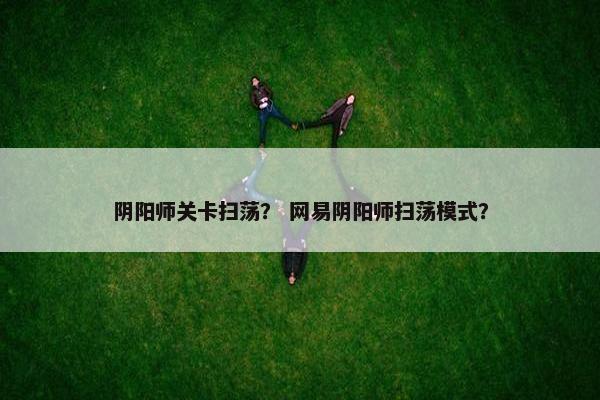 阴阳师关卡扫荡？ 网易阴阳师扫荡模式？