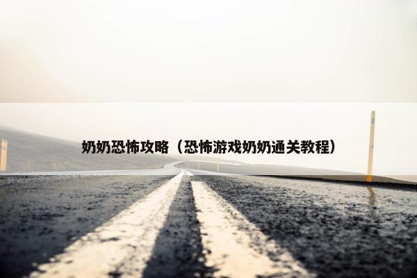 奶奶恐怖攻略（恐怖游戏奶奶通关教程）