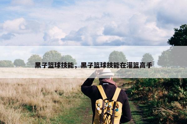黑子篮球技能，黑子篮球技能在灌篮高手