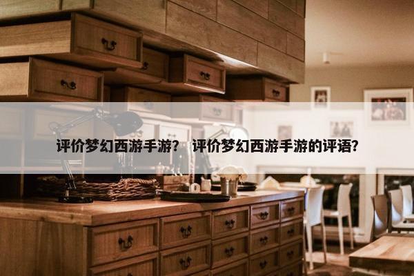 评价梦幻西游手游？ 评价梦幻西游手游的评语？