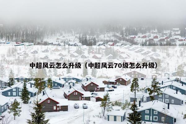 中超风云怎么升级（中超风云70级怎么升级）