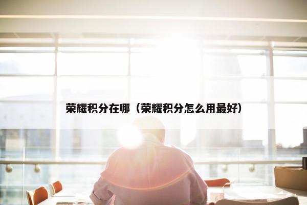 荣耀积分在哪（荣耀积分怎么用最好）