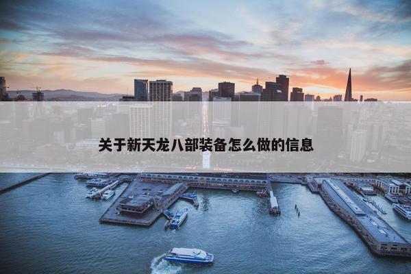 关于新天龙八部装备怎么做的信息