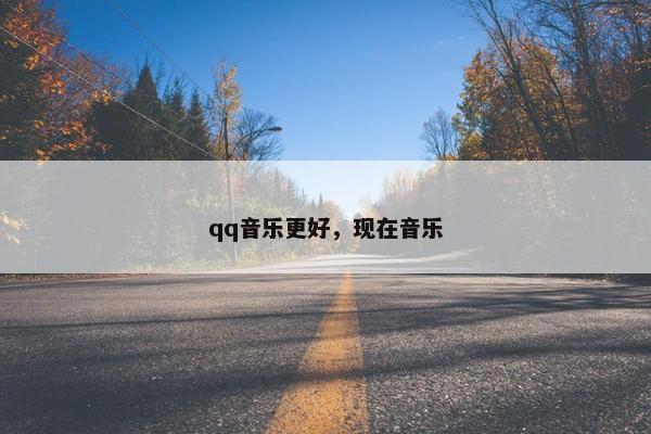 qq音乐更好，现在音乐