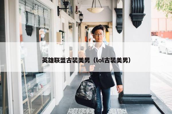 英雄联盟古装美男（lol古装美男）
