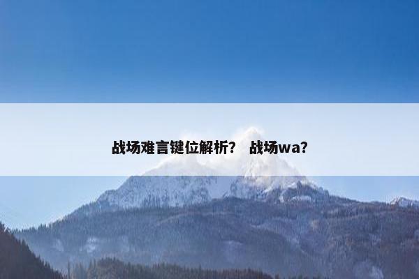 战场难言键位解析？ 战场wa？