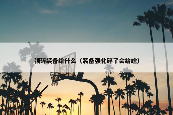 强碎装备给什么（装备强化碎了会给啥）
