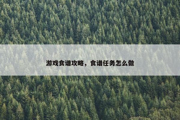 游戏食谱攻略，食谱任务怎么做