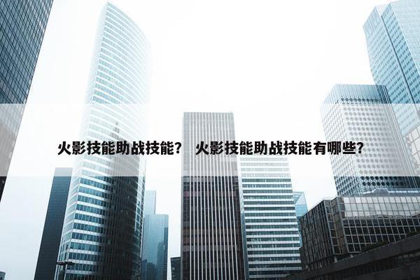 火影技能助战技能？ 火影技能助战技能有哪些？