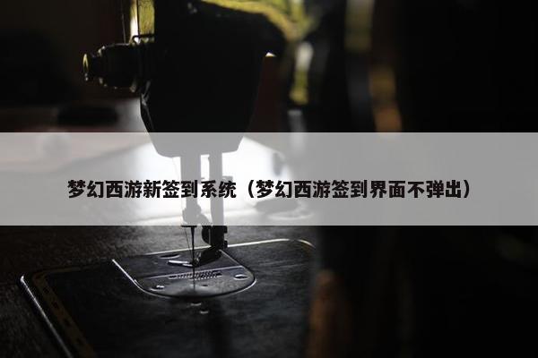 梦幻西游新签到系统（梦幻西游签到界面不弹出）