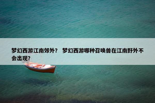 梦幻西游江南郊外？ 梦幻西游哪种召唤兽在江南野外不会出现？