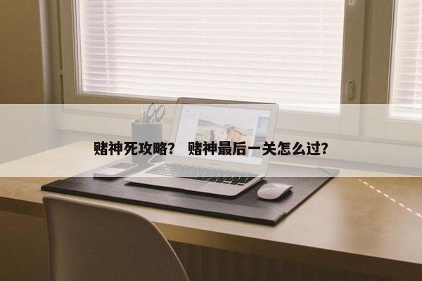 赌神死攻略？ 赌神最后一关怎么过？