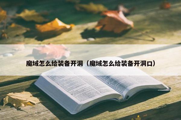 魔域怎么给装备开洞（魔域怎么给装备开洞口）